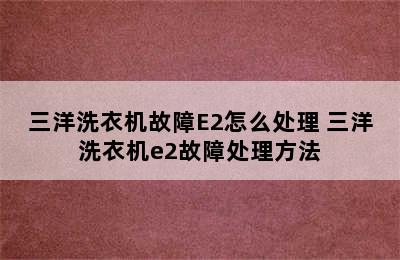 三洋洗衣机故障E2怎么处理 三洋洗衣机e2故障处理方法